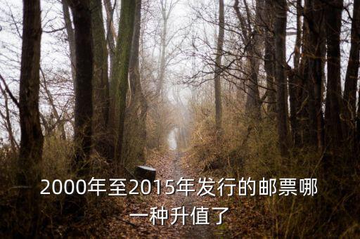 2015年買什么郵票升值高，2000年至2015年發(fā)行的郵票哪一種升值了