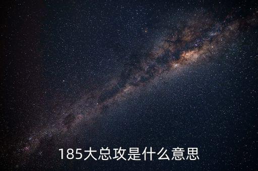 大猛攻是什么意思，185大總攻是什么意思