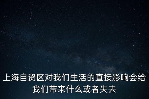 上海自貿(mào)區(qū)會帶來什么，上海自貿(mào)區(qū)對我們生活的直接影響會給我們帶來什么或者失去