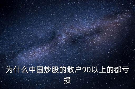 中國(guó)股民為什么虧錢(qián)，為什么中國(guó)炒股的散戶90以上的都虧損