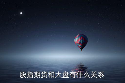 大盤和股指期貨有什么實質(zhì)性關(guān)系，股指期貨與大盤的關(guān)系