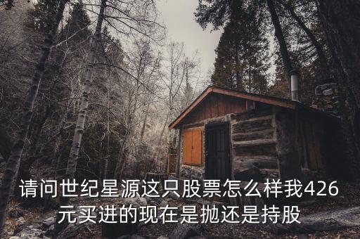 世紀(jì)星源為什么還不變成st，請(qǐng)問(wèn)世紀(jì)星源這只股票怎么樣我426元買進(jìn)的現(xiàn)在是拋還是持股