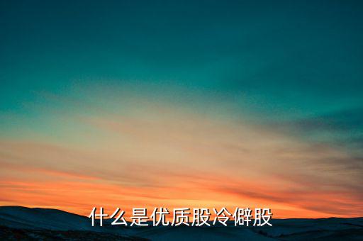 什么是優(yōu)質(zhì)股，告訴您什么是優(yōu)質(zhì)股票