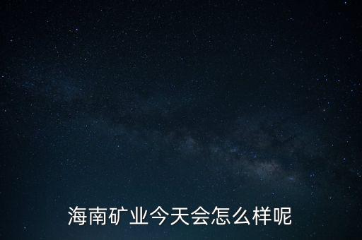 海南礦業(yè)今天會(huì)怎么樣呢