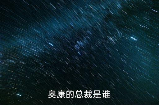 奧康王振滔手機號是什么，奧康的總裁是誰