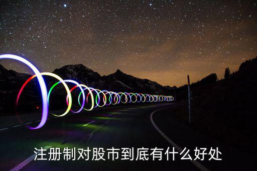 注冊(cè)制度對(duì)什么利好，注冊(cè)制對(duì)股市到底有什么好處