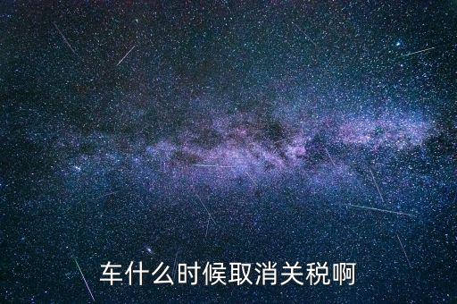 汽車什么時(shí)候降關(guān)稅，汽車關(guān)稅什么時(shí)候開(kāi)始降