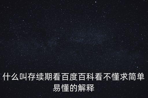 貸款存續(xù)期是什么意思，什么叫存續(xù)期看百度百科看不懂求簡(jiǎn)單易懂的解釋