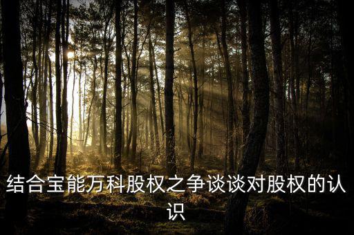 結(jié)合寶能萬(wàn)科股權(quán)之爭(zhēng)談?wù)剬?duì)股權(quán)的認(rèn)識(shí)