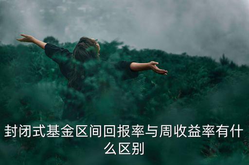 什么是區(qū)間收益，封閉式基金區(qū)間回報率與周收益率有什么區(qū)別
