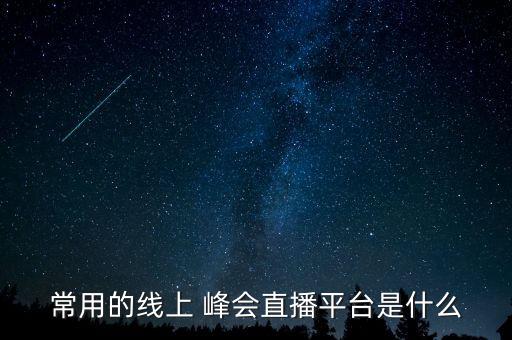 常用的線上 峰會(huì)直播平臺(tái)是什么