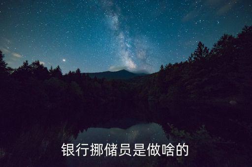 銀行協(xié)儲(chǔ)員是干什么的，銀行挪儲(chǔ)員是做啥的