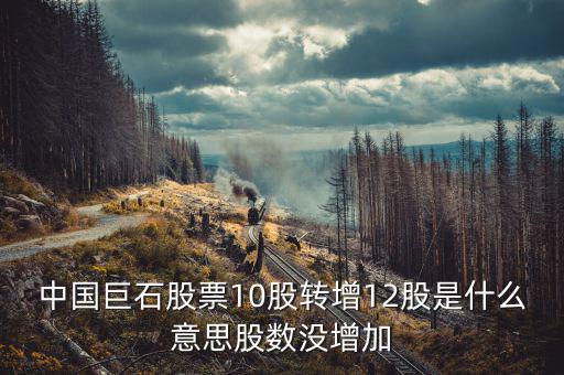 中國巨石股票為什么不漲，中國巨石股票10股轉(zhuǎn)增12股是什么意思股數(shù)沒增加