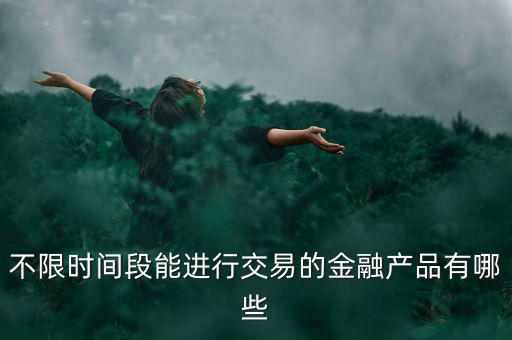 周末可以炒什么金融產(chǎn)品，有沒(méi)有周末也可以理財(cái)?shù)臉I(yè)務(wù)項(xiàng)目