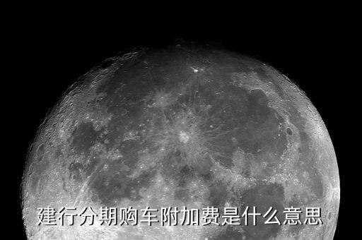 附加支付是什么意思，建行分期購車附加費(fèi)是什么意思