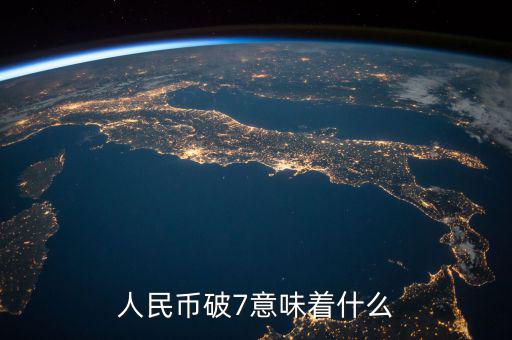 人民幣破7是什么意思，人民幣破7是什么意思