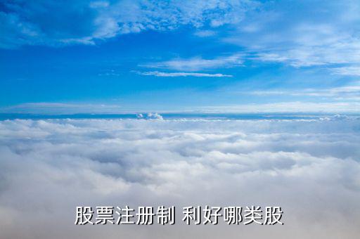 注冊(cè)制后買什么股票好，注冊(cè)制推行后適合買什么樣的股票