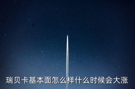 瑞貝卡什么時候會漲，瑞貝卡基本面怎么樣什么時候會大漲