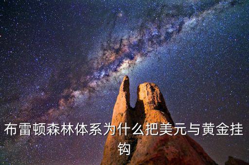 美元為什么和黃金掛鉤，布雷頓森林體系為什么把美元與黃金掛鉤