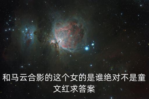 和馬云敲鐘的女孩淘寶店是什么，和馬云合影的這個(gè)女的是誰絕對不是童文紅求答案