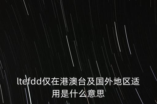 ltefdd僅在港澳臺(tái)及國(guó)外地區(qū)適用是什么意思