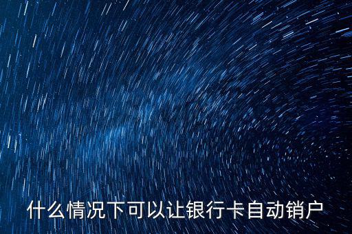 什么卡會自動銷戶，哪些銀行借記卡不用了自動銷戶的