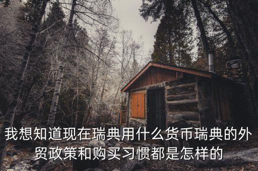 sek是什么幣值，我想知道現(xiàn)在瑞典用什么貨幣瑞典的外貿(mào)政策和購(gòu)買習(xí)慣都是怎樣的
