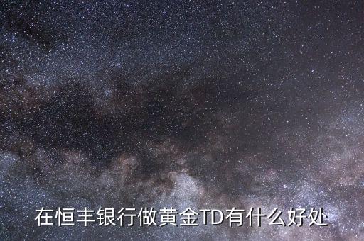 恒豐銀行卡有什么好處，在恒豐銀行做黃金TD有什么好處