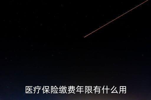醫(yī)保年限有什么用，醫(yī)療保險繳費年限有什么用