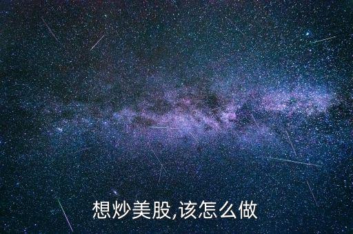 怎么抄美股,個(gè)人炒股開戶第一步是申請美國個(gè)人賬戶