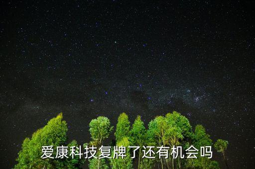 愛康科技什么時候復(fù)牌，愛康科技復(fù)牌能大漲嗎