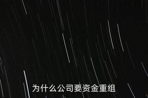 公司為什么要重組，為什么公司要資金重組