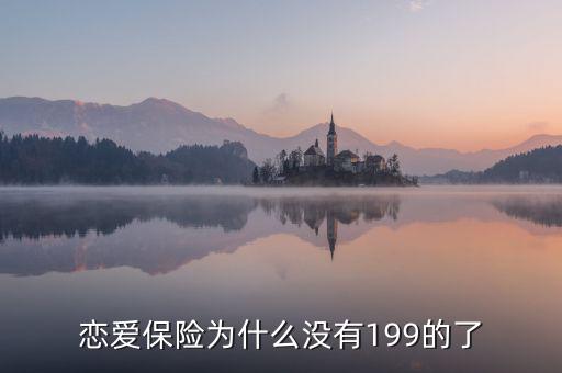 戀愛保險(xiǎn)為什么沒有199的了，戀愛保險(xiǎn)為什么沒有199的了