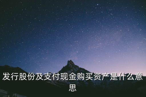 什么是發(fā)行股份購買資產(chǎn)，發(fā)行股份及支付現(xiàn)金購買資產(chǎn)是什么意思