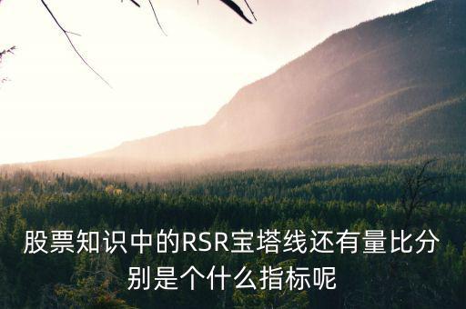 股票中什么是是寶塔線，股票知識(shí)中的RSR寶塔線還有量比分別是個(gè)什么指標(biāo)呢