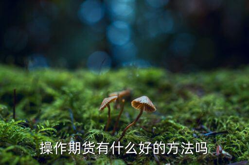 做期貨有什么妙招，期貨最簡(jiǎn)單易操作的方法
