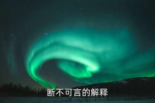 不可斷言什么意思，斷不可言的解釋