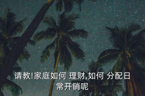 請(qǐng)教!家庭如何 理財(cái),如何 分配日常開(kāi)銷呢