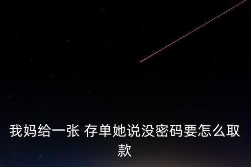 我媽給一張 存單她說(shuō)沒密碼要怎么取款