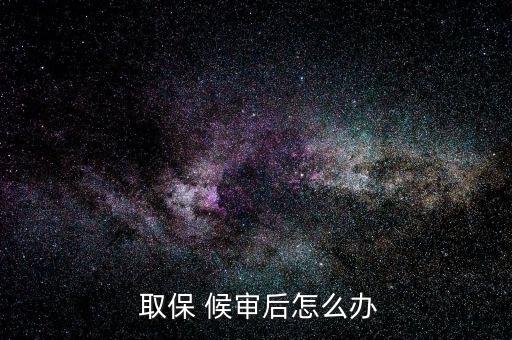  取保 候審后怎么辦