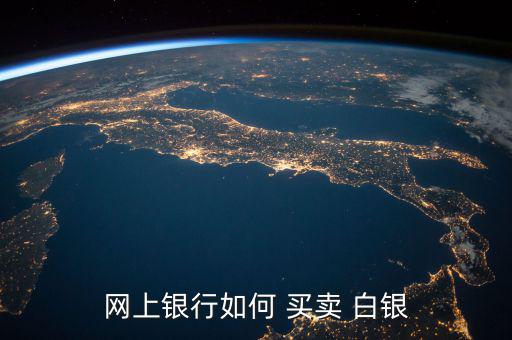 白銀買(mǎi)賣(mài)怎么操作,網(wǎng)上買(mǎi)紙白銀首先要在銀行開(kāi)戶(hù)四大銀行皆可