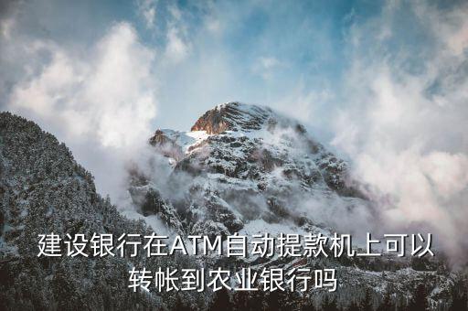  建設(shè)銀行在ATM自動提款機上可以轉(zhuǎn)帳到農(nóng)業(yè)銀行嗎