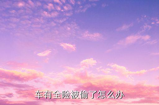 全保險(xiǎn)車子丟了怎么陪,全車被盜保險(xiǎn)公司會賠償嗎?