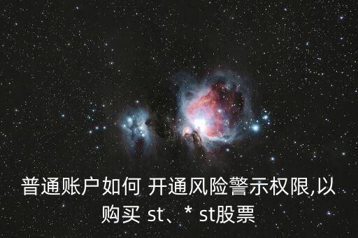 普通賬戶(hù)如何 開(kāi)通風(fēng)險(xiǎn)警示權(quán)限,以購(gòu)買(mǎi) st、* st股票