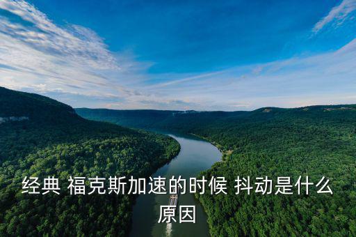 ?？怂管嚩秳?dòng)怎么回事,經(jīng)典福克斯加速時(shí)抖動(dòng)是什么原因?