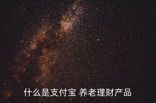 什么是支付寶 養(yǎng)老理財產品