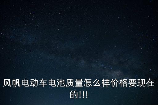 風(fēng)帆電動(dòng)車(chē)電池質(zhì)量怎么樣價(jià)格要現(xiàn)在的!!!