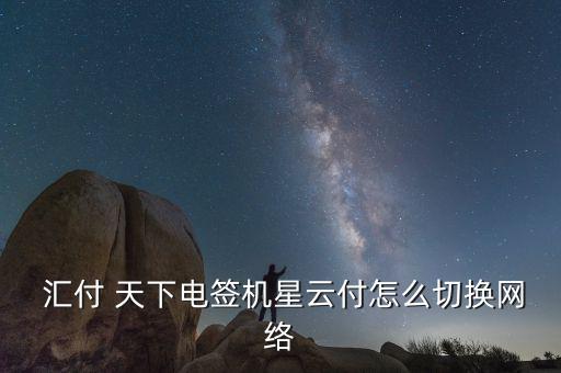  匯付 天下電簽機星云付怎么切換網(wǎng)絡