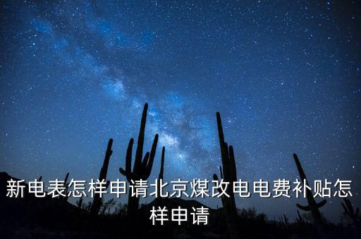新電表怎樣申請北京煤改電電費(fèi)補(bǔ)貼怎樣申請