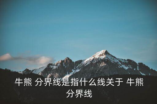  牛熊 分界線是指什么線關于 牛熊 分界線